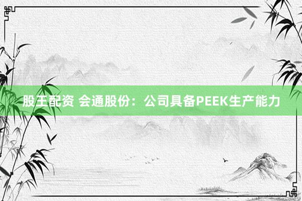 股王配资 会通股份：公司具备PEEK生产能力