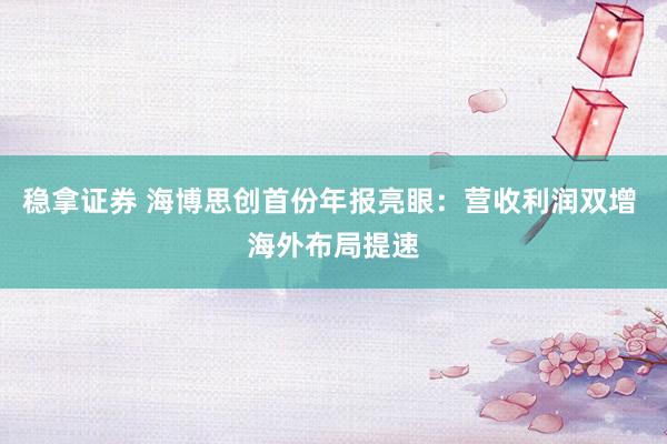 稳拿证券 海博思创首份年报亮眼：营收利润双增 海外布局提速