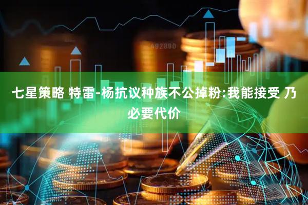 七星策略 特雷-杨抗议种族不公掉粉:我能接受 乃必要代价