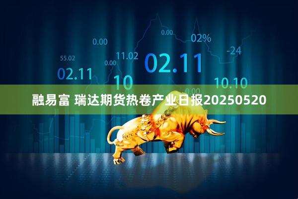 融易富 瑞达期货热卷产业日报20250520