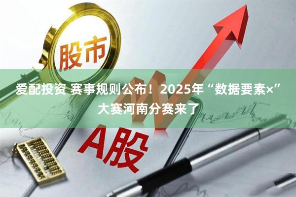 爱配投资 赛事规则公布！2025年“数据要素×”大赛河南分赛来了