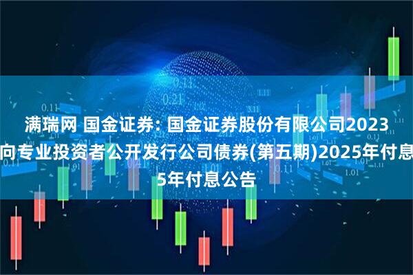 满瑞网 国金证券: 国金证券股份有限公司2023年面向专业投资者公开发行公司债券(第五期)2025年付息公告