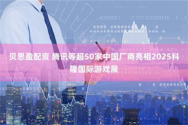 贝思盈配资 腾讯等超50家中国厂商亮相2025科隆国际游戏展
