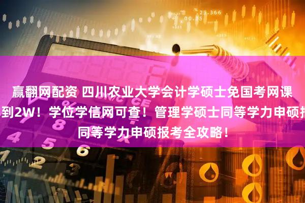 赢翻网配资 四川农业大学会计学硕士免国考网课读！学费不到2W！学位学信网可查！管理学硕士同等学力申硕报考全攻略！